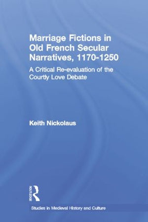Marriage Fictions in Old French Secular Narratives, 1170-1250