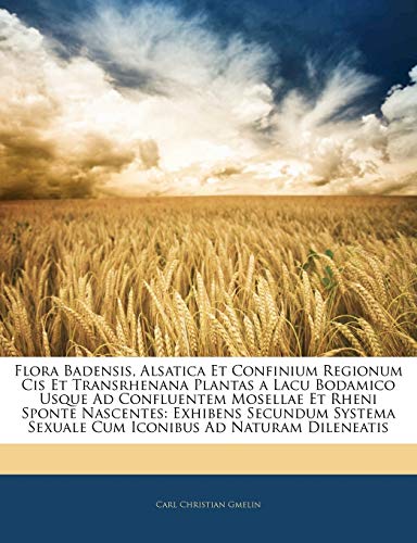 Flora Badensis, Alsatica Et Confinium Regionum Cis Et Transrhenana Plantas a Lacu Bodamico Usque Ad Confluentem Mosellae Et Rheni Sponte Nascentes