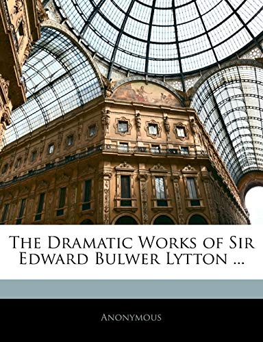 The Dramatic Works of Sir Edward Bulwer Lytton