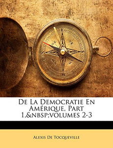 De La Democratie En Amérique, Part 1, volumes 2-3 