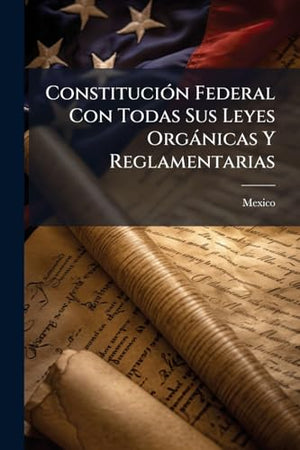 Constitución Federal Con Todas Sus Leyes Orgánicas Y Reglamentarias