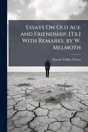Essays On Old Age and Friendship. [Tr.] With Remarks, by W. Melmoth