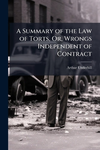 A Summary of the Law of Torts, Or, Wrongs Independent of Contract