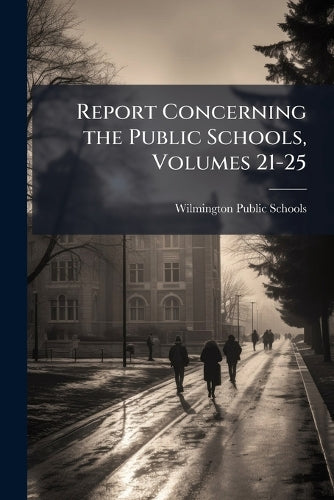 Report Concerning the Public Schools, Volumes 21-25