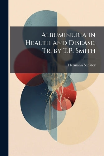 Albuminuria in Health and Disease, Tr. by T.P. Smith