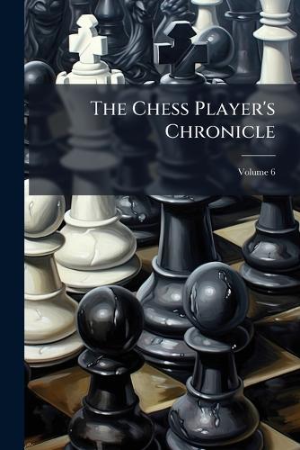 The Chess Player's Chronicle; Volume 6 cover