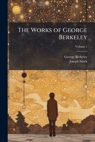 The Works of George Berkeley; Volume 1