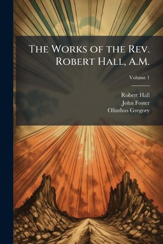 The Works of the Rev. Robert Hall, A.M.