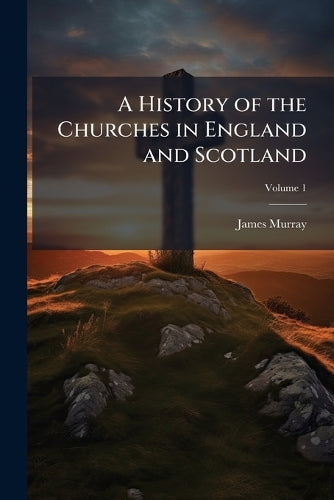 A History of the Churches in England and Scotland