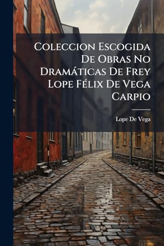 Coleccion Escogida De Obras No Dramáticas De Frey Lope Félix De Vega C