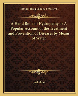 A Hand Book of Hydropathy or A Popular Account of the Treatment and Prevention of Diseases by Means of Water