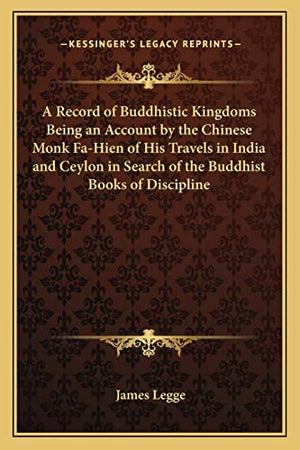 A Record of Buddhistic Kingdoms Being an Account by the Chinese Monk Fa-Hien of His Travels in India and Ceylon in Search of the Buddhist Books of Discipline
