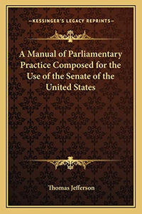 A Manual of Parliamentary Practice Composed for the Use of the Senate of the United States 