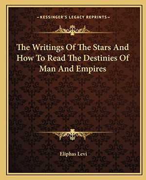 The Writings Of The Stars And How To Read The Destinies Of Man And Empires