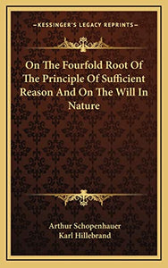 On The Fourfold Root Of The Principle Of Sufficient Reason And On The Will In Nature 