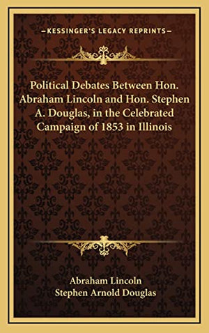Political Debates Between Hon. Abraham Lincoln and Hon. Stephen A. Douglas, in the Celebrated Campaign of 1853 in Illinois
