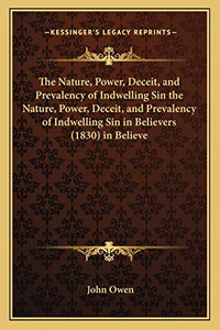 The Nature, Power, Deceit, and Prevalency of Indwelling Sin the Nature, Power, Deceit, and Prevalency of Indwelling Sin in Believers (1830) in Believe 