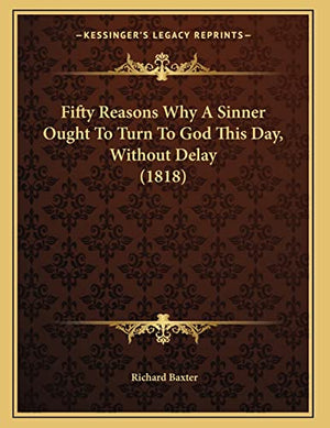 Fifty Reasons Why A Sinner Ought To Turn To God This Day, Without Delay (1818)