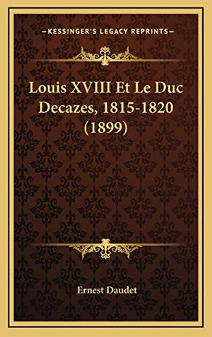Louis XVIII Et Le Duc Decazes, 1815-1820 (1899)