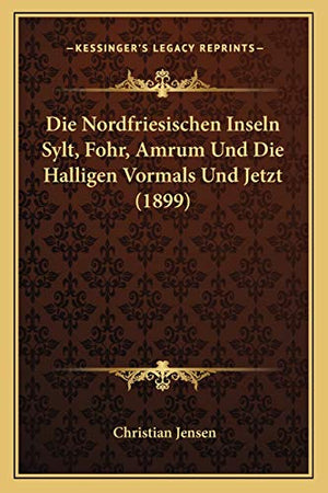 Die Nordfriesischen Inseln Sylt, Fohr, Amrum Und Die Halligen Vormals Und Jetzt (1899)