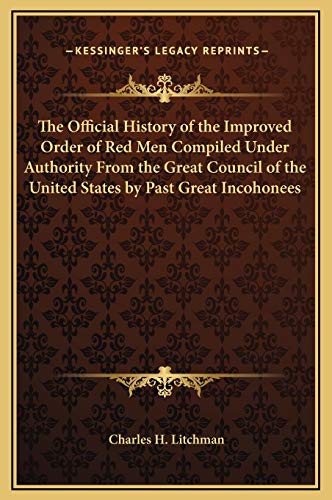 The Official History of the Improved Order of Red Men Compiled Under Authority From the Great Council of the United States by Past Great Incohonees