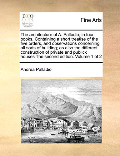 The Architecture of A. Palladio; In Four Books. Containing a Short Tre cover