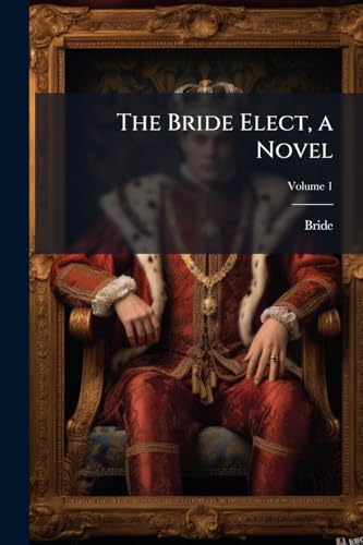 The Bride Elect, a Novel; Volume 1