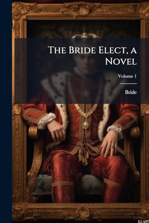 The Bride Elect, a Novel; Volume 1