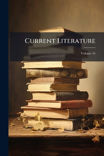 Current Literature; Volume 45