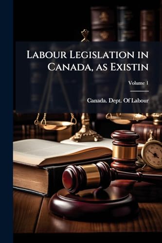 Labour Legislation in Canada, as Existin; Volume 1