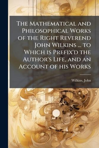 The Mathematical and Philosophical Works of the Right Reverend John Wi