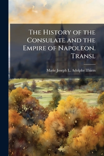 The History of the Consulate and the Empire of Napoleon. Transl