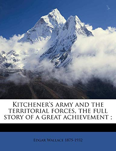 Kitchener's Army and the Territorial Forces, the Full Story of a Great Achievement;