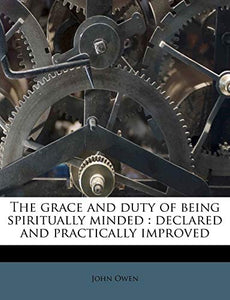 The Grace and Duty of Being Spiritually Minded 