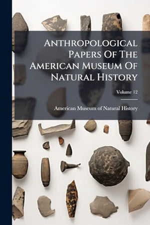 Anthropological Papers Of The American Museum Of Natural History; Volume 12