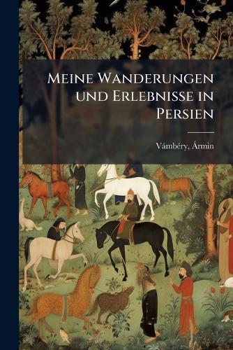 Meine Wanderungen und Erlebnisse in Persien