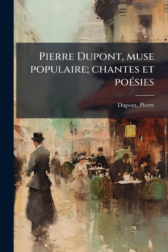 Pierre Dupont, muse populaire; chantes et poésies