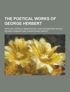 The Poetical Works of George Herbert; With Life, Critical Dissertation, and Explanatory Notes 