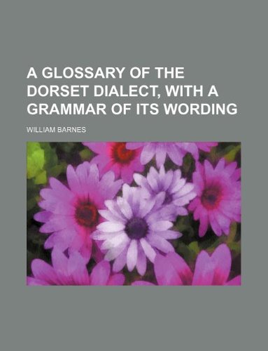 A Glossary of the Dorset Dialect, with a Grammar of Its Wording cover