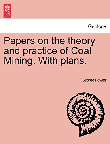 Papers on the Theory and Practice of Coal Mining. with Plans.