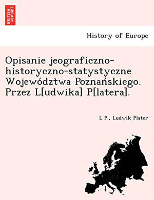 Opisanie Jeograficzno-Historyczno-Statystyczne Wojewo Dztwa Poznan Skiego. Przez L[udwika] P[latera].
