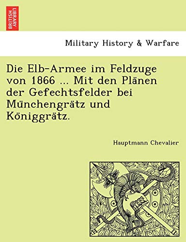 Die Elb-Armee Im Feldzuge Von 1866 ... Mit Den Pla Nen Der Gefechtsfel cover