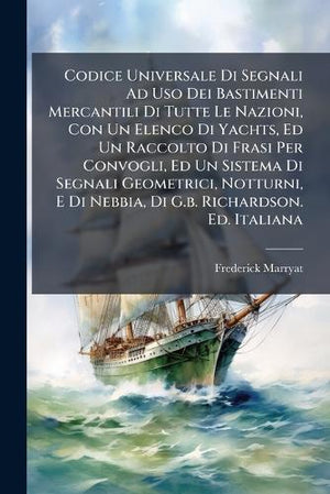 Codice Universale Di Segnali Ad Uso Dei Bastimenti Mercantili Di Tutte Le Nazioni, Con Un Elenco Di Yachts, Ed Un Raccolto Di Frasi Per Convogli, Ed Un Sistema Di Segnali Geometrici, Notturni, E Di Nebbia, Di G.b. Richardson. Ed. Italiana