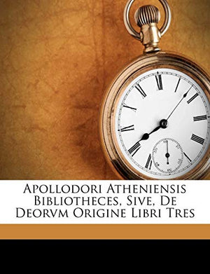 Apollodori Atheniensis Bibliotheces, Sive, de Deorvm Origine Libri Tres