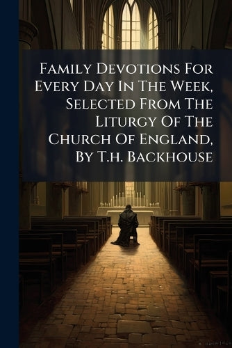 Family Devotions For Every Day In The Week, Selected From The Liturgy