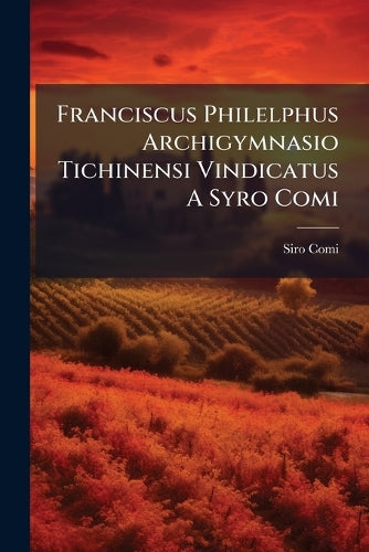 Franciscus Philelphus Archigymnasio Tichinensi Vindicatus A Syro Comi