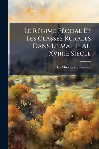 Le Régime Féodal Et Les Classes Rurales Dans Le Maine Au Xviiiie Siècl