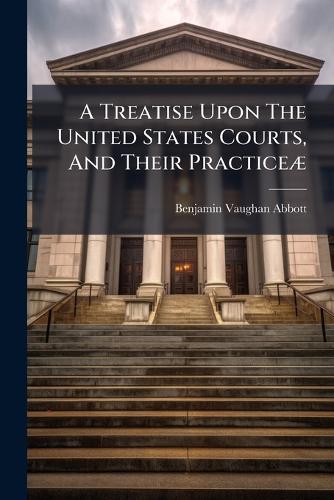 A Treatise Upon The United States Courts, And Their Practiceæ