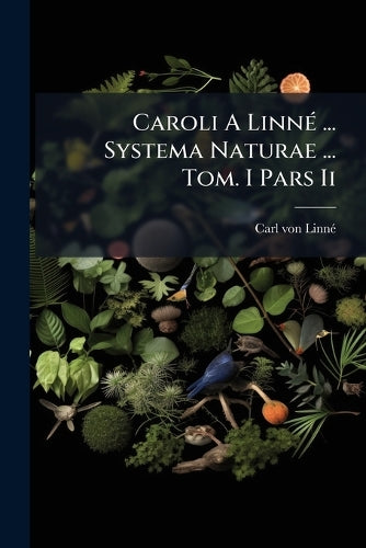 Caroli A Linné ... Systema Naturae ... Tom. I Pars Ii