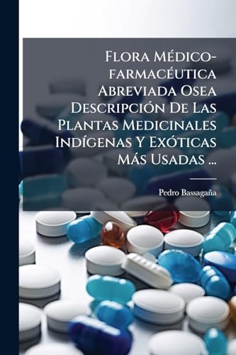 Flora Médico-farmacéutica Abreviada Osea Descripción De Las Plantas Medicinales Indígenas Y Exóticas Más Usadas ...